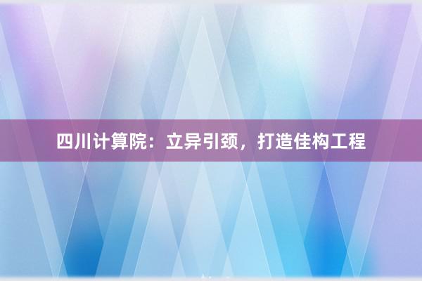 四川计算院：立异引颈，打造佳构工程