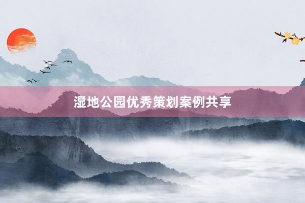 湿地公园优秀策划案例共享